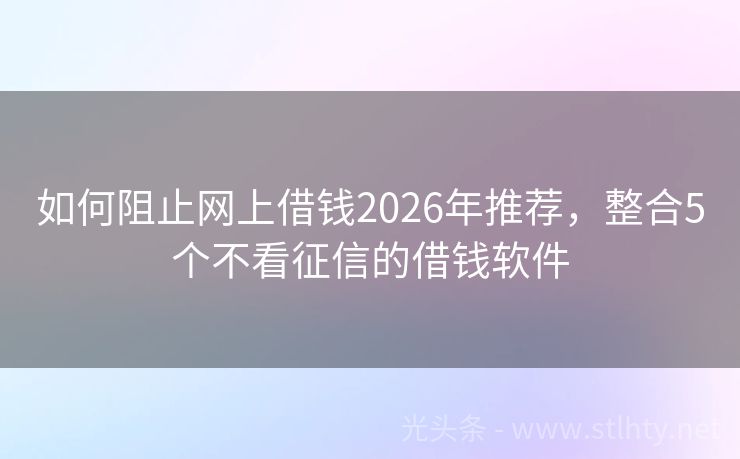 如何阻止网上借钱2026年推荐，整合5个不看征信的借钱软件