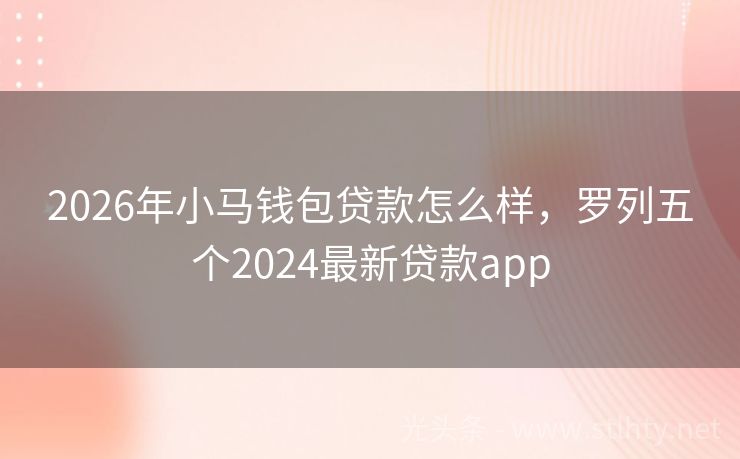 2026年小马钱包贷款怎么样，罗列五个2024最新贷款app