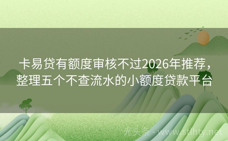 卡易贷有额度审核不过2026年推荐，整理五个不查流水的小额度贷款平台