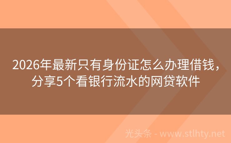 2026年最新只有身份证怎么办理借钱，分享5个看银行流水的网贷软件