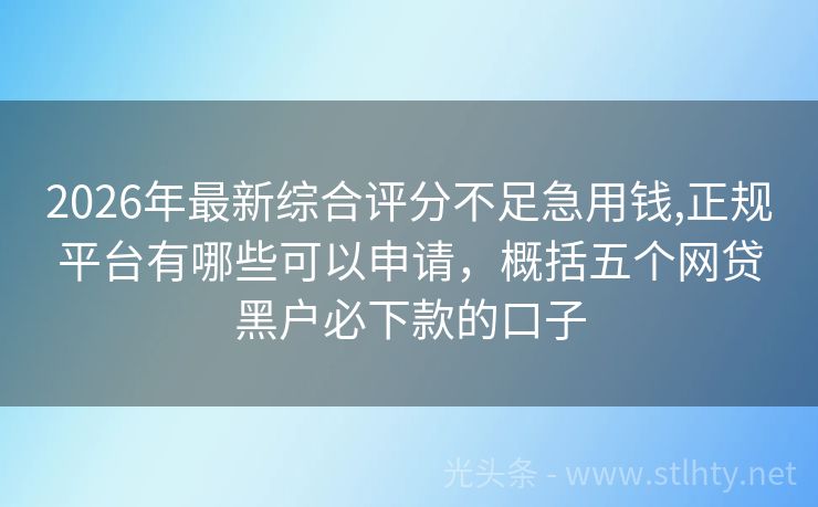 2026年最新综合评分不足急用钱,正规平台有哪些可以申请，概括五个网贷黑户必下款的口子