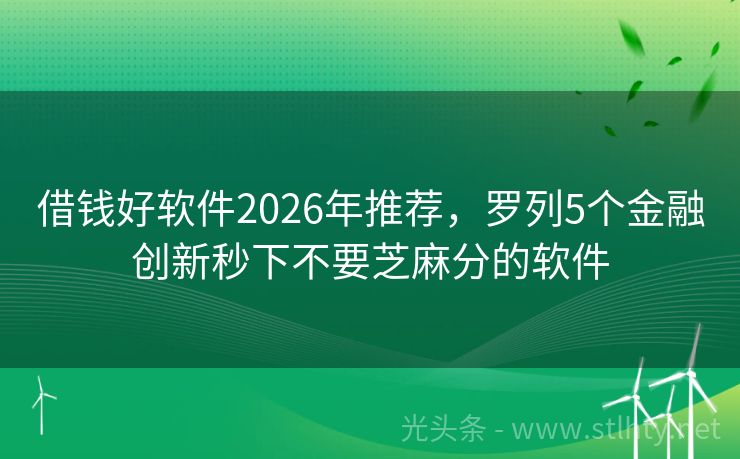 借钱好软件2026年推荐，罗列5个金融创新秒下不要芝麻分的软件