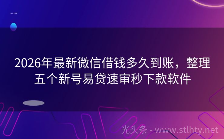 2026年最新微信借钱多久到账，整理五个新号易贷速审秒下款软件