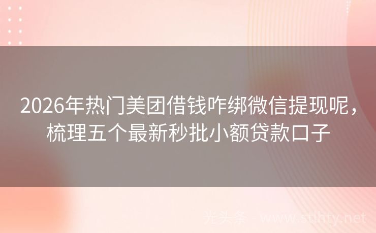 2026年热门美团借钱咋绑微信提现呢，梳理五个最新秒批小额贷款口子