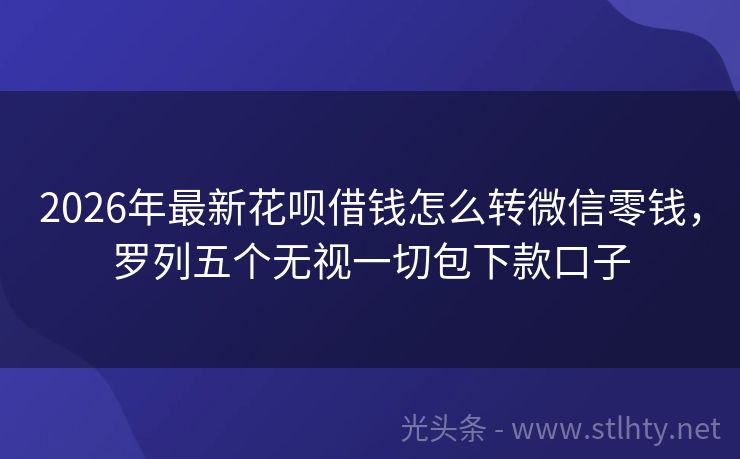 2026年最新花呗借钱怎么转微信零钱，罗列五个无视一切包下款口子