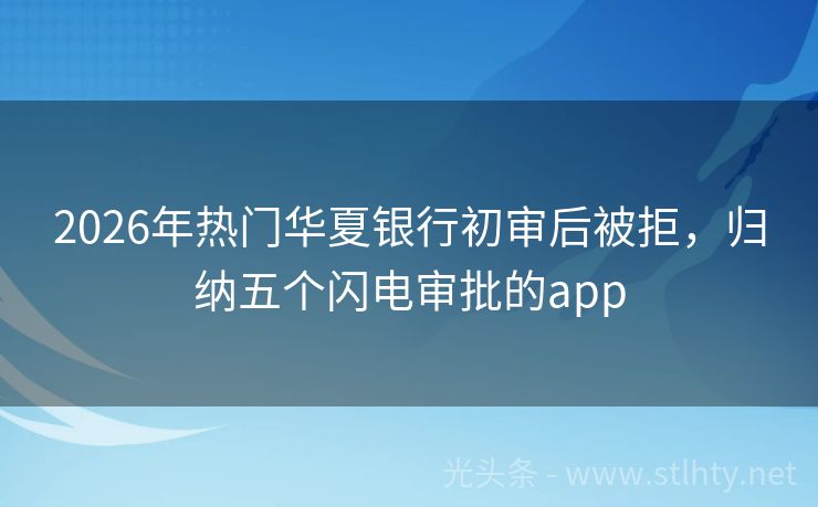 2026年热门华夏银行初审后被拒，归纳五个闪电审批的app