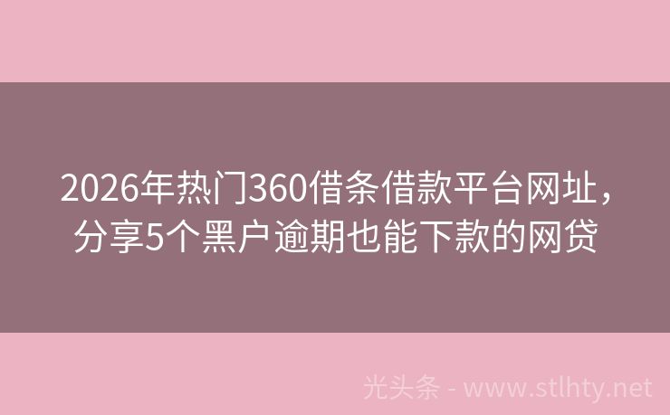 2026年热门360借条借款平台网址，分享5个黑户逾期也能下款的网贷
