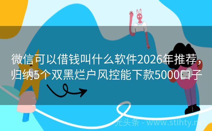 微信可以借钱叫什么软件2026年推荐，归纳5个双黑烂户风控能下款5000口子