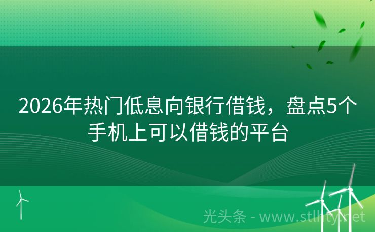2026年热门低息向银行借钱，盘点5个手机上可以借钱的平台