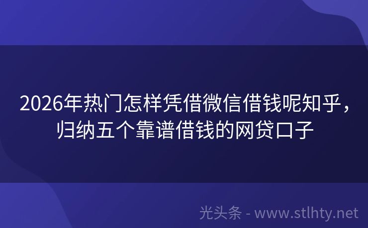 2026年热门怎样凭借微信借钱呢知乎，归纳五个靠谱借钱的网贷口子