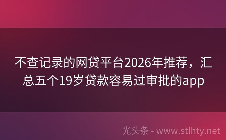 不查记录的网贷平台2026年推荐，汇总五个19岁贷款容易过审批的app