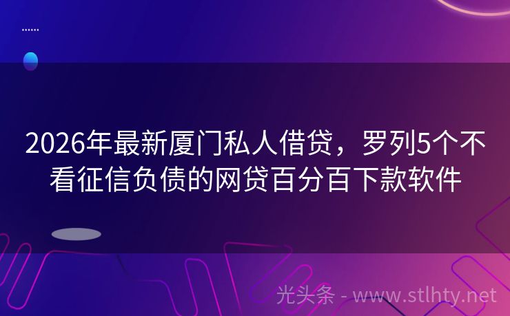 2026年最新厦门私人借贷，罗列5个不看征信负债的网贷百分百下款软件