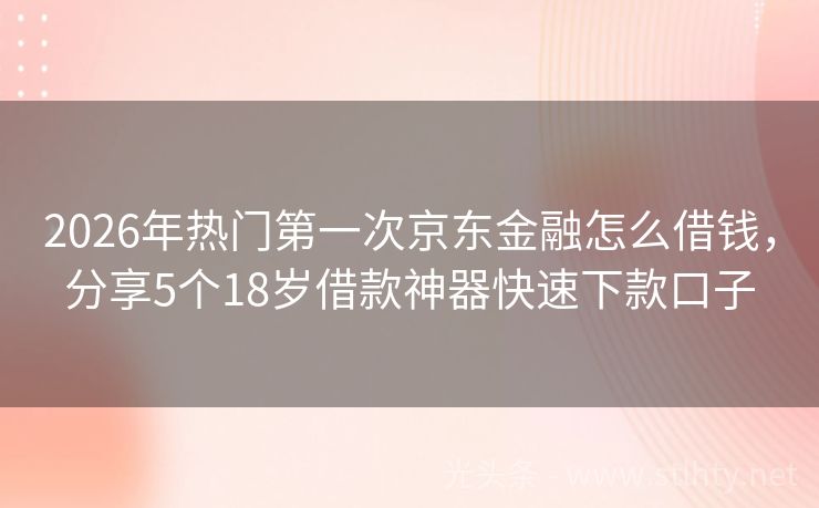 2026年热门第一次京东金融怎么借钱，分享5个18岁借款神器快速下款口子