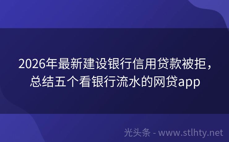 2026年最新建设银行信用贷款被拒，总结五个看银行流水的网贷app