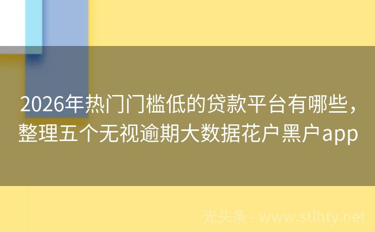 2026年热门门槛低的贷款平台有哪些，整理五个无视逾期大数据花户黑户app