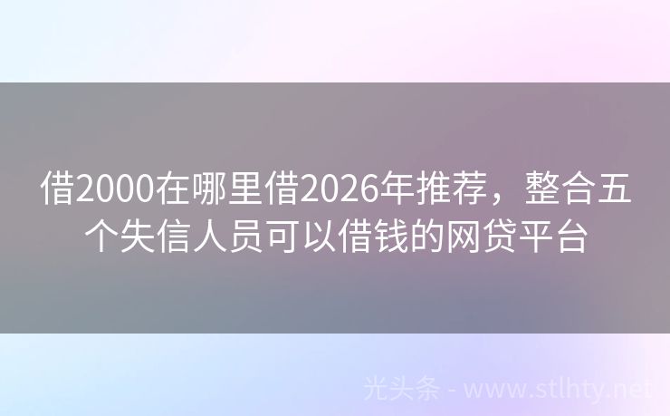 借2000在哪里借2026年推荐，整合五个失信人员可以借钱的网贷平台