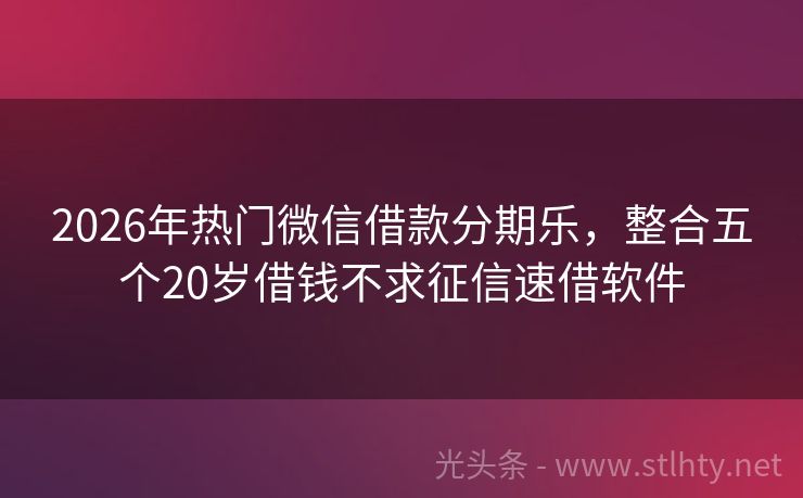 2026年热门微信借款分期乐，整合五个20岁借钱不求征信速借软件