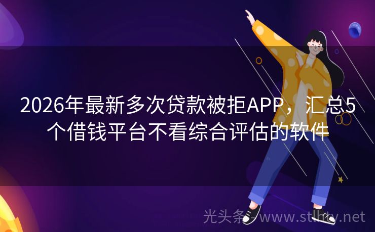 2026年最新多次贷款被拒APP，汇总5个借钱平台不看综合评估的软件