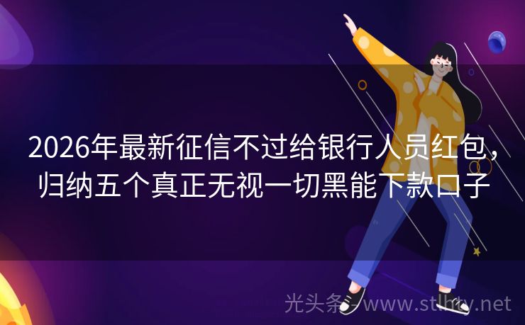2026年最新征信不过给银行人员红包，归纳五个真正无视一切黑能下款口子