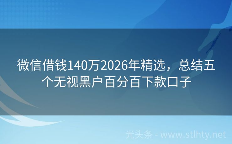 微信借钱140万2026年精选，总结五个无视黑户百分百下款口子