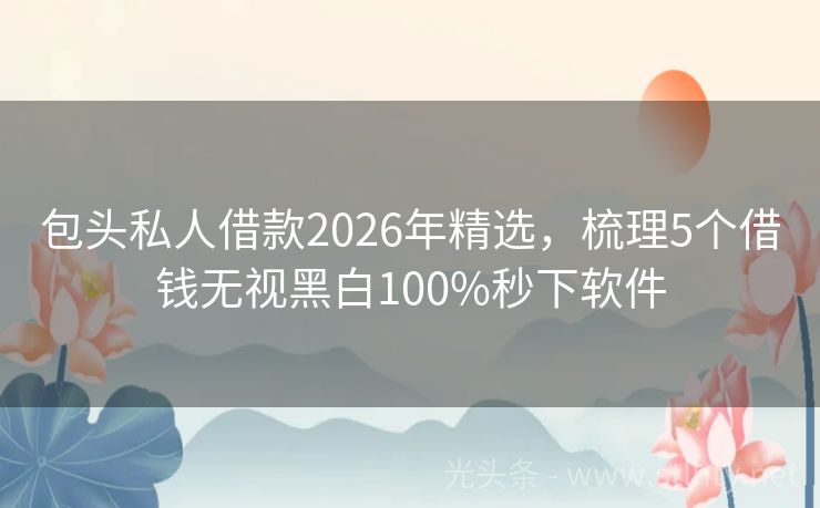 包头私人借款2026年精选，梳理5个借钱无视黑白100%秒下软件