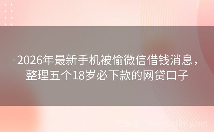 2026年最新手机被偷微信借钱消息，整理五个18岁必下款的网贷口子