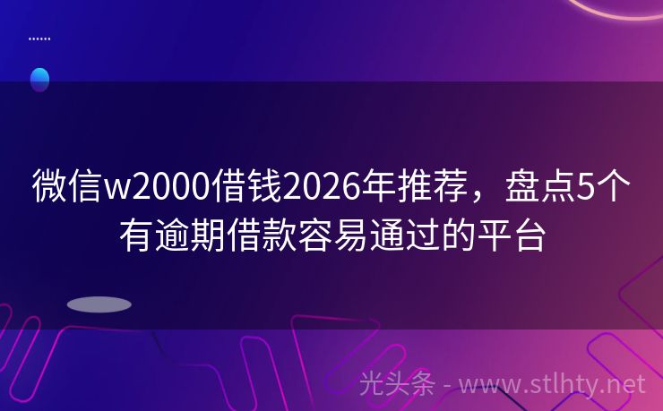 微信w2000借钱2026年推荐，盘点5个有逾期借款容易通过的平台