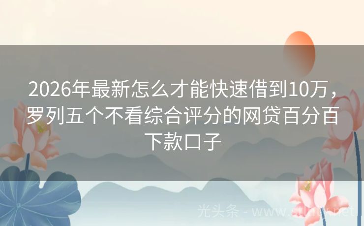 2026年最新怎么才能快速借到10万，罗列五个不看综合评分的网贷百分百下款口子