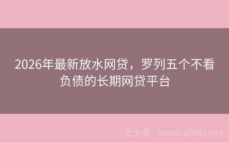 2026年最新放水网贷，罗列五个不看负债的长期网贷平台