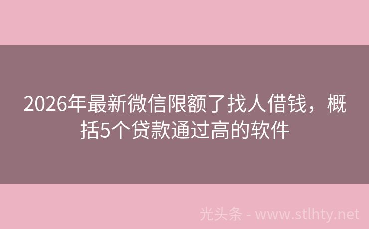 2026年最新微信限额了找人借钱，概括5个贷款通过高的软件