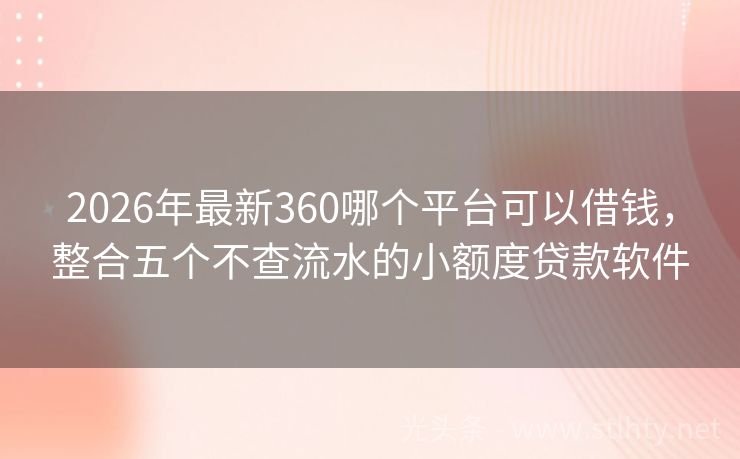 2026年最新360哪个平台可以借钱，整合五个不查流水的小额度贷款软件