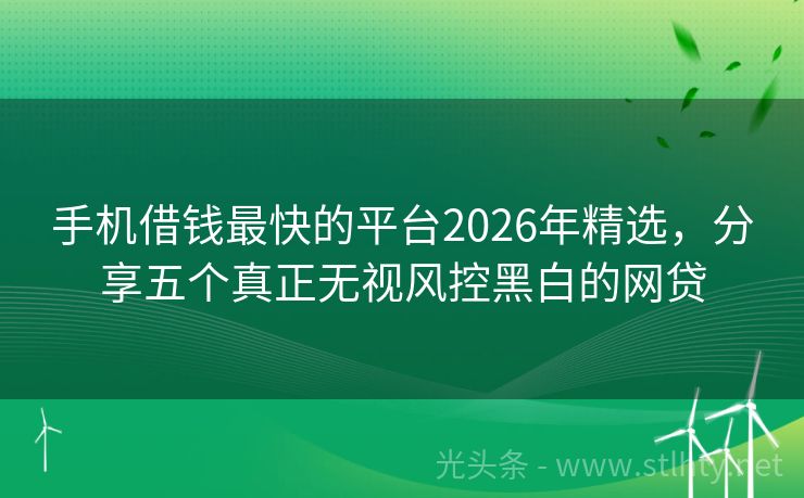 手机借钱最快的平台2026年精选，分享五个真正无视风控黑白的网贷