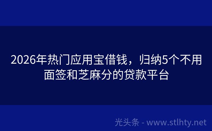 2026年热门应用宝借钱，归纳5个不用面签和芝麻分的贷款平台