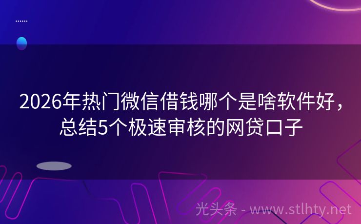 2026年热门微信借钱哪个是啥软件好，总结5个极速审核的网贷口子