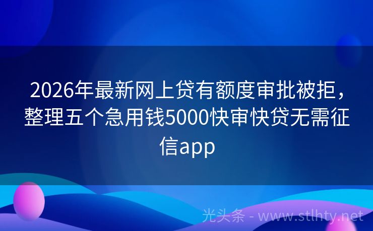 2026年最新网上贷有额度审批被拒，整理五个急用钱5000快审快贷无需征信app