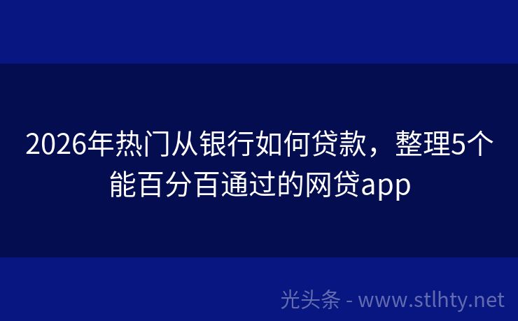 2026年热门从银行如何贷款，整理5个能百分百通过的网贷app