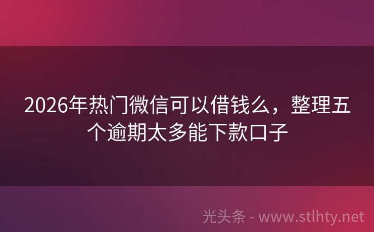 2026年热门微信可以借钱么，整理五个逾期太多能下款口子