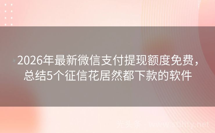 2026年最新微信支付提现额度免费，总结5个征信花居然都下款的软件