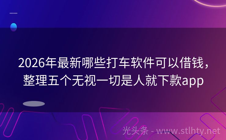2026年最新哪些打车软件可以借钱，整理五个无视一切是人就下款app