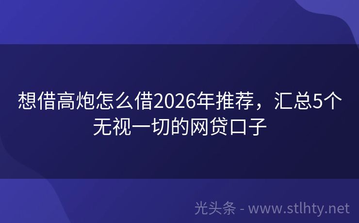 想借高炮怎么借2026年推荐，汇总5个无视一切的网贷口子