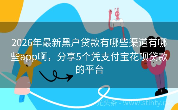 2026年最新黑户贷款有哪些渠道有哪些app啊，分享5个凭支付宝花呗贷款的平台