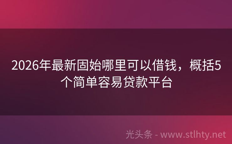 2026年最新固始哪里可以借钱，概括5个简单容易贷款平台