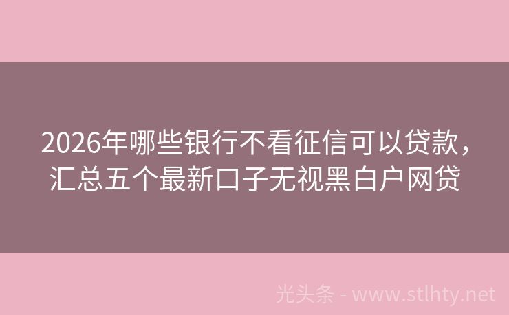 2026年哪些银行不看征信可以贷款，汇总五个最新口子无视黑白户网贷