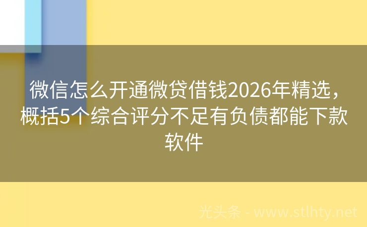 微信怎么开通微贷借钱2026年精选，概括5个综合评分不足有负债都能下款软件