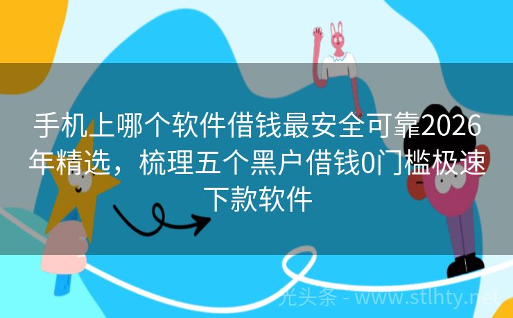 手机上哪个软件借钱最安全可靠2026年精选，梳理五个黑户借钱0门槛极速下款软件