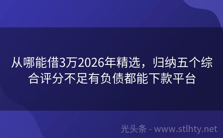 从哪能借3万2026年精选，归纳五个综合评分不足有负债都能下款平台
