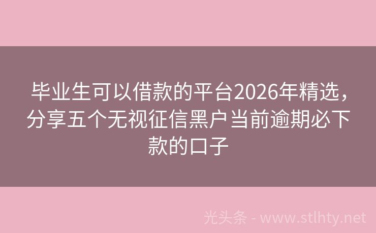 毕业生可以借款的平台2026年精选，分享五个无视征信黑户当前逾期必下款的口子