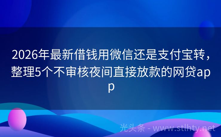 2026年最新借钱用微信还是支付宝转，整理5个不审核夜间直接放款的网贷app