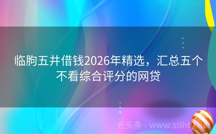 临朐五井借钱2026年精选，汇总五个不看综合评分的网贷