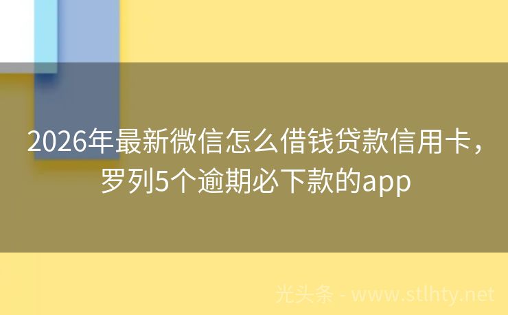 2026年最新微信怎么借钱贷款信用卡，罗列5个逾期必下款的app
